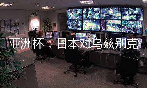 亚洲杯：日本对乌兹别克比赛前瞻 历史战绩及实力分析