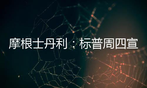 摩根士丹利：标普周四宣布下调中国主权评级无影响