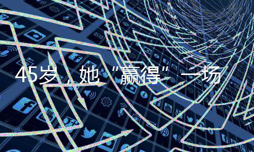 45岁，她“赢得”一场令人激动的失败