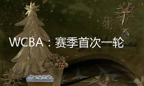 WCBA：赛季首次一轮比赛现3场加时 八一最终险胜河北
